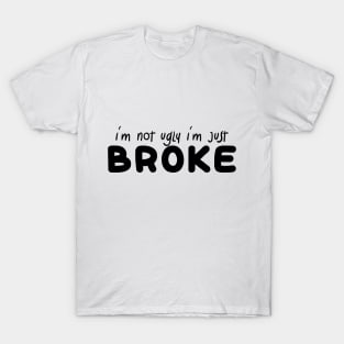 i'm not ugly i'm just broke T-Shirt